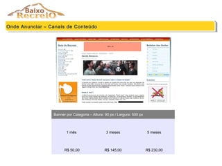 Onde Anunciar – Canais de Conteúdo
Banner por Categoria – Altura: 90 px / Largura: 500 px
1 mês 3 meses 5 meses
R$ 50,00 R$ 145,00 R$ 230,00
 