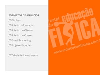 FORMATOS DE ANÚNCIOS
// Displays
// Boletim Informativo
// Boletim de Ofertas
// Boletim de Cursos
// E-mail Marketing
// Projetos Especiais


// Tabela de Investimento
 