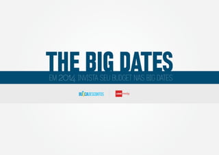 THE BIG DATES
2014
EM

, INVISTA SEU BUDGET NAS BIG DATES
LEAD

Group

 