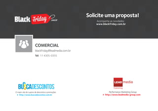 O maior site de cupons de descontos e promoções
http://www.buscadescontos.com.br
Performance Marketing Group
http://www.leadmedia-group.com
LEAD
Publishing
Solicite uma proposta!
Acompanhe as novidades:
www.blackfriday.com.br
COMERCIAL
blackfriday@leadmedia.com.br
Tel: 11 4305-0355
.com.br
 