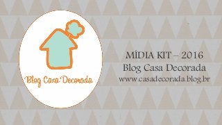 MÍDIA KIT – 2016
Blog Casa Decorada
www.casadecorada.blog.br
 