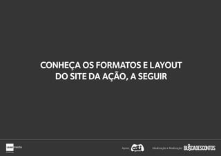 CONHEÇA OS FORMATOS E LAYOUT
DO SITE DA AÇÃO, A SEGUIR
Apoio: Idealização e Realização:
 