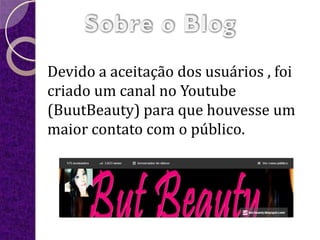 Devido a aceitação dos usuários , foi
criado um canal no Youtube
(BuutBeauty) para que houvesse um
maior contato com o público.
 