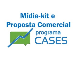 Mídia-kit e 
Proposta Comercial 
Programa Cases 
 