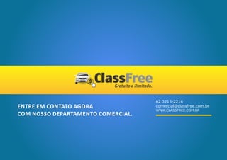 62 3215-2216
ENTRE EM CONTATO AGORA              comercial@classfree.com.br
                                    WWW.CLASSFREE.COM.BR
COM NOSSO DEPARTAMENTO COMERCIAL.
 