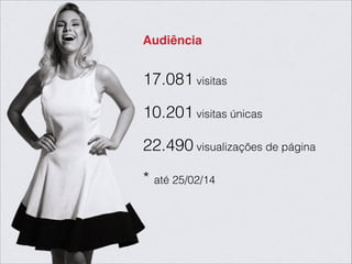Audiência
17.081 visitas
!
10.201 visitas únicas
!
22.490 visualizações de página
!
* até 25/02/14
 