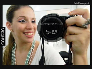 Cris Menegussi




          cris_menegussi@hotmail.com
CONTATO




                Tel.: +55 16
                 9303.7487
 