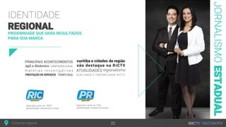 JORNALISMOESTADUAL
PROXIMIDADE QUE GERA RESULTADOS
PARA SUA MARCA
IDENTIDADE
REGIONAL
Segunda a sexta, às 7h30
Apresentação: Guilherme Rivaroli
Segunda a sexta, às 19h05
Apresentação: Alessandra Consoli
Conteúdo regional 22
 