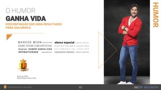 Entretenimento nacional
HUMOR
DESCONTRAÇÃO QUE GERA RESULTADOS
PARA SUA MARCA
O HUMOR
GANHA VIDA
Sexta, às 22h45
Apresentação: Marcos Mion
65
 
