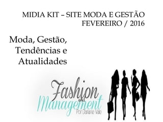 MIDIA KIT – SITE MODA E GESTÃO
FEVEREIRO / 2016
Moda, Gestão,
Tendências e
Atualidades
 