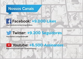 Nossos Canais
Facebook: +9.000 Likes
Twitter: +9.200 Seguidores
Youtube: +6.500 Assinantes
http://facebook.com/portal.genkidama
http://twitter.com/genkidamaBR
http://www.youtube.com/ CanalGenkidama
 