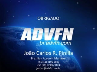 OBRIGADO
João Carlos R. Pinilla
Brazilian Account Manager
+55 (11) 4196-6609
+55 (11) 97996-9124
jcarlos@advfn.com.br