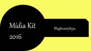 Mídia Kit
2016
Blogbeautybyju
 