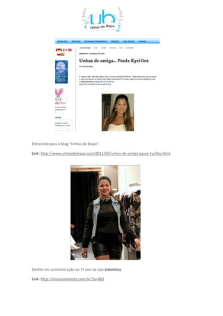 Entrevista para o blog “Unhas de Bispo”.

Link: http://www.unhasdebispo.com/2011/05/unhas-de-amiga-paula-kyrillos.html




Desfile em comemoração ao 1º ano da loja Valentina.

Link: http://mariasnamoda.com.br/?p=883
 