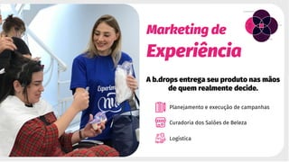 Marketing de
Experiência
A b.drops entrega seu produto nas mãos
de quem realmente decide.
Planejamento e execução de campanhas
Curadoria dos Salões de Beleza
Logística
 