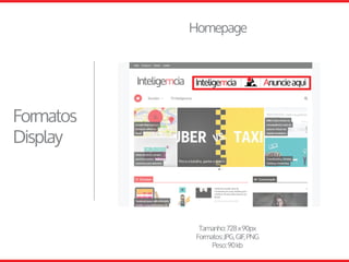 Homepage
Formatos
Display
Tamanho:728x90px
Formatos:JPG,GIF,PNG
Peso:90kb
 