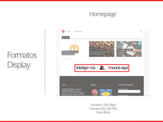 Tamanho:728x90px
Formatos:JPG,GIF,PNG
Peso:90kb
Homepage
Formatos
Display
 