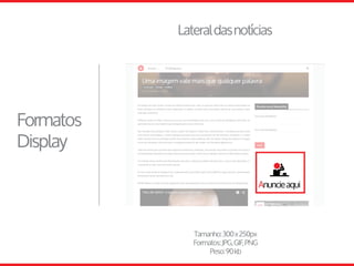 Lateraldasnotícias
Formatos
Display
Tamanho:300x250px
Formatos:JPG,GIF,PNG
Peso:90kb
 