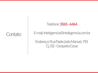 Telefone:3065-6464
E-mail:inteligemcia@inteligemcia.com.br
Endereço:RuaPadreJoãoManuel,755
Cj.132-CerqueiraCesar
Contato
 