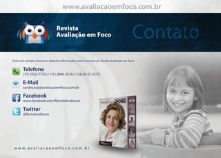 Contato
www.avaliacaoemfoco.com.br
EntreemcontatoconoscoeobtenhainformaçõescomoanunciarnaRevistaAvaliaçãoemFoco.
www.avaliacaoemfoco.com.brwww.avaliacaoemfoco.com.br
Telefone
(11)2762-7733//(11)2896-3519//(16)8137-2513
E-Mail
sandro.luiz@avaliacaoemfoco.com.br
Facebook
www.facebook.com/RevistaAvaliacao
Twitter
@Revistavaliacao
 