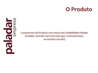 O Produto


Lançamento de Produto com marca de Credibilidade Paladar
   Estadão, inserido num mercado que, continuamente,
                    se mantém em alta;
 