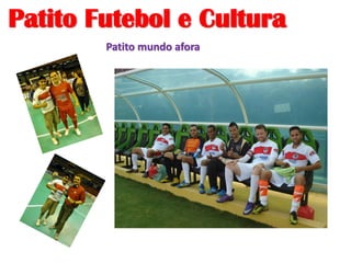 Patito Futebol e Cultura
Patito mundo afora
 