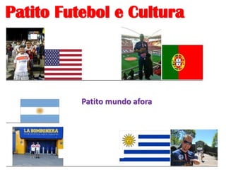 Patito Futebol e Cultura
Patito mundo afora
 