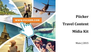 Piicker
Travel Content
Mídia Kit
Maio | 2015
 