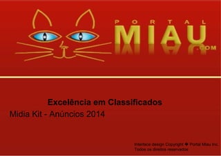 Excelência em Classificados
Midia Kit - Anúncios 2014

Interface design Copyright � Portal Miau Inc.
Todos os direitos reservados

 