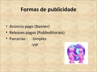Formas de publicidade Anúncio pago (Banner) Releases pagos (Publieditoriais)  Parcerias :  -Simples -VIP 