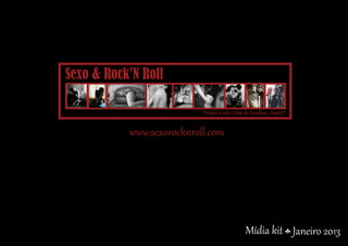 Sexo & Rock’N Roll

                           Porque a vida é feita de Escolhas... Enjoy!!!


           www.sexorocknroll.com




                                                  Mídia kit Março 2013
 
