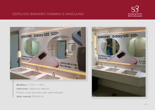 20
ESPELHOS BANHEIRO FEMININO E MASCULINO
Medidas: 2,70m x 1,00m
Impressão: digital em adesivo
Projeto a ser aprovado pela administração
Valor mensal: R$ 800,00
 