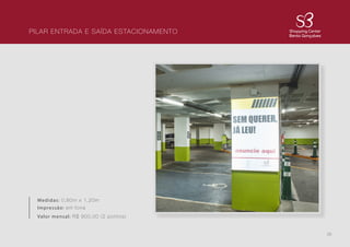 26
PILAR ENTRADA E SAÍDA ESTACIONAMENTO
Medidas: 0,80m x 1,20m
Impressão: em lona
Valor mensal: R$ 900,00 (2 pontos)
 