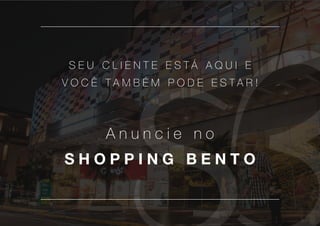 32
S E U C L I E N T E E S T Á A Q U I E
V O C Ê T A M B É M P O D E E S T A R !
A n u n c i e n o
S H O P P I N G B E N T O
 