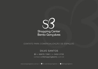 34
CONTATO PARA COMERCIALIZAÇÃO DE ESPAÇOS:
DILVO SANTOS
54 99978 7390 | 54 3452 2755
comercial@shoppingbento.com.br
@shoppingbento
www.shoppingbento.com.br fb.com/shoppingbento
 