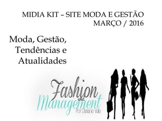 MIDIA KIT – SITE MODA E GESTÃO
MARÇO / 2016
Moda, Gestão,
Tendências e
Atualidades
 
