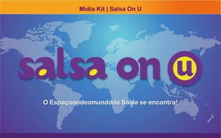 Midia Kit | Salsa On U




O Espaçoondeomundoda Salsa se encontra!
 