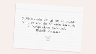 O Alinhamento Energético me ajudou
muito no resgate de minha harmonia
e tranquilidade emocional.
Michelle Calazans
 
