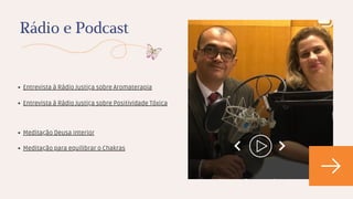 Entrevista à Rádio Justiça sobre Aromaterapia
Rádio e Podcast
Entrevista à Rádio Justiça sobre Positividade Tóxica
Meditação Deusa Interior
Meditação para equilibrar o Chakras
 
