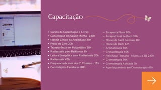 Capacitação
Cursos de Capacitação e Livres
Capacitação em Saúde Mental 240h
Manejo Clinico da Ansiedade 30h
Freud do Zero 20h
Transferência em Psicanálise 20h
Radiestesia para Reikianos 8h
Leitura Energética com Radiestesia 20h
Radiestesia 45h
Frequencia de cura dos 7 Chakras - 11h
Constelações Familiares 20h
Terapeuta Floral 60h
Terapia Floral de Bach 36h
Florais de Saint Germain 10h
Florais de Bach 12h
Aromaterapia 60h
Cristaloterapia 45h
Reiki Usui Tibetano - Níveis 1 a 3B 240h
Cromoterapia 30h
Cromoterapia Aplicada 3h
Aperfeiçoamento em Cromoterapia 45h
 