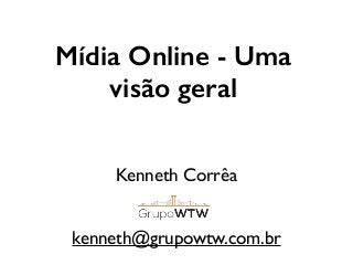 Mídia Online - Uma
visão geral
Kenneth Corrêa
kenneth@grupowtw.com.br
 