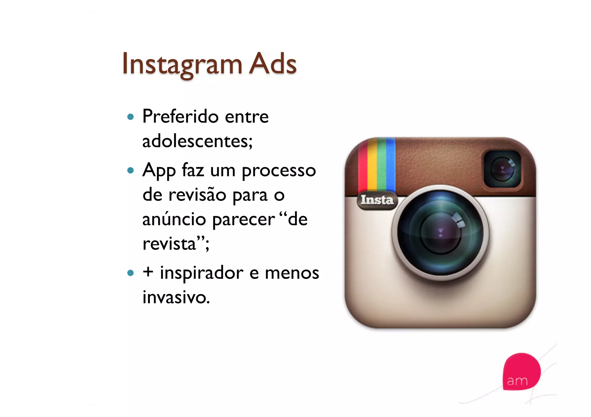   Preferido entre
adolescentes;
  App faz um processo
de revisão para o
anúncio parecer “de
revista”;
  + inspirador e menos
invasivo.
 