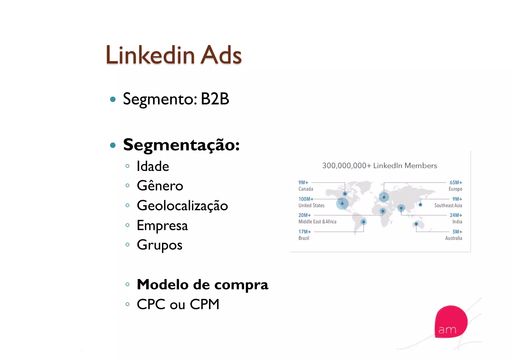   Segmento: B2B
  Segmentação:
◦  Idade
◦  Gênero
◦  Geolocalização
◦  Empresa
◦  Grupos
◦  Modelo de compra
◦  CPC ou CPM
 
