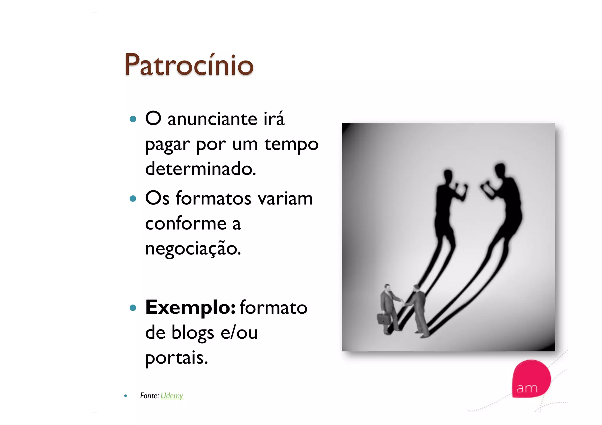   O anunciante irá
pagar por um tempo
determinado.
  Os formatos variam
conforme a
negociação.
  Exemplo: formato
de blogs e/ou
portais.
  Fonte: Udemy
 