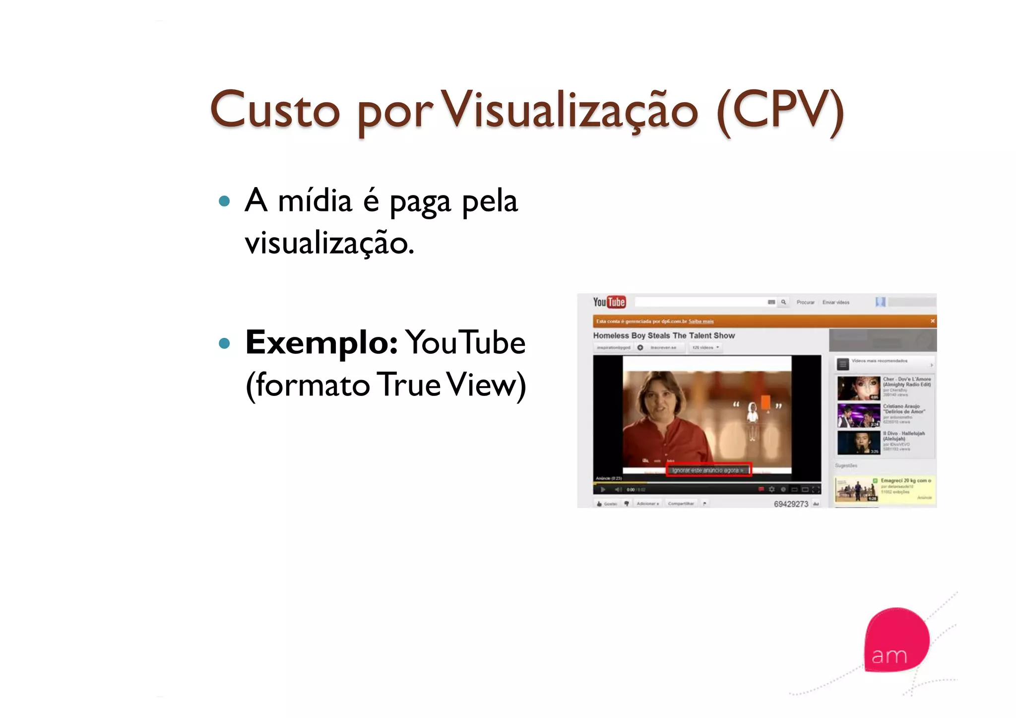  A mídia é paga pela
visualização.
  Exemplo: YouTube
(formato TrueView)
 