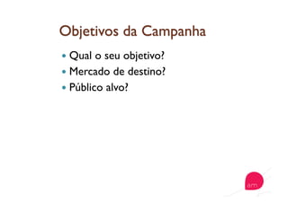   Qual o seu objetivo?
  Mercado de destino?
  Público alvo?
 