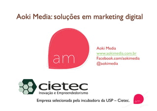 Aoki Media
www.aokimedia.com.br
Facebook.com/aokimedia
@aokimedia
Empresa selecionada pela incubadora da USP – Cietec.
 