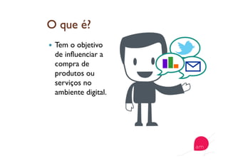   Tem o objetivo
de influenciar a
compra de
produtos ou
serviços no
ambiente digital.
 