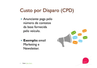   Anunciante paga pelo
número de contatos
da base fornecida
pelo veículo.
  Exemplo: email
Marketing e
Newsletter.
  Fonte: Cyber Duck
 