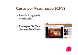   A mídia é paga pela
visualização.
  Exemplo: YouTube
(formato TrueView)
 